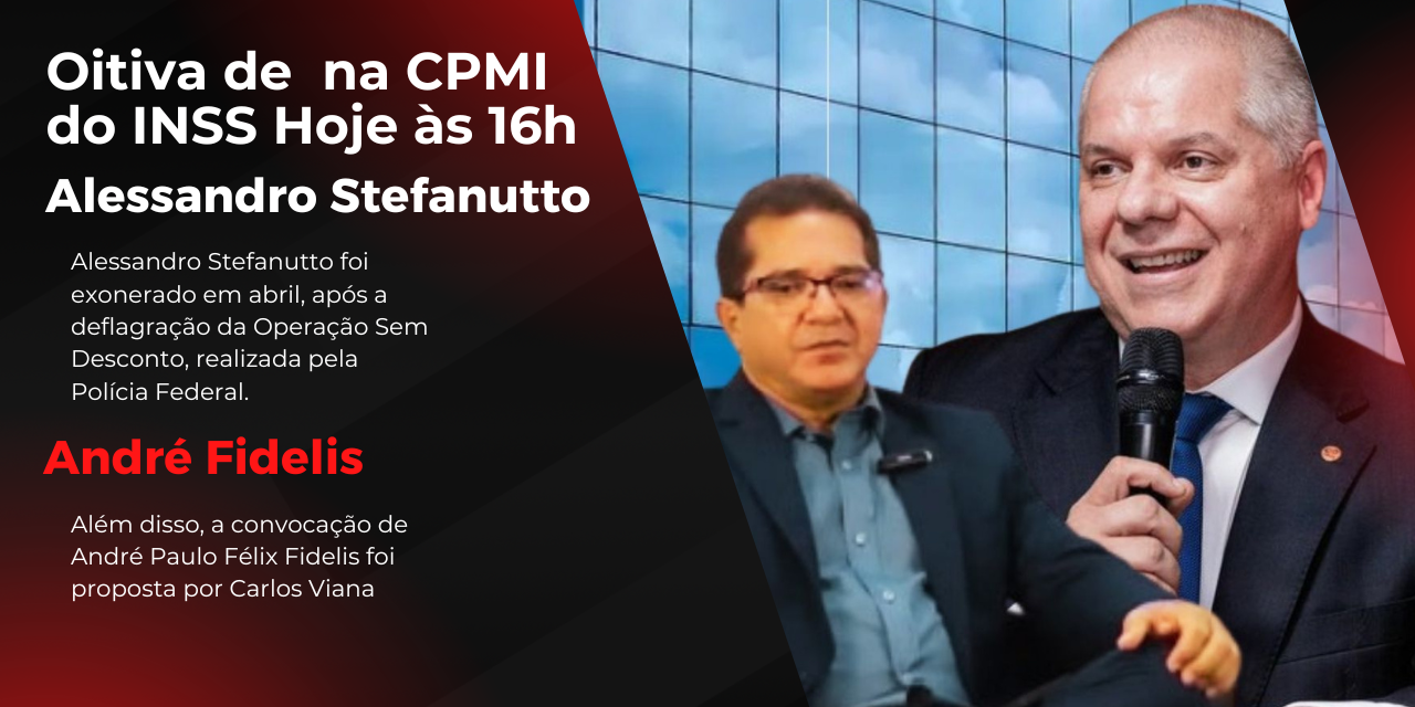 Oitiva de Alessandro Stefanutto e André Fidelis na CPMI do INSS Hoje às 16h